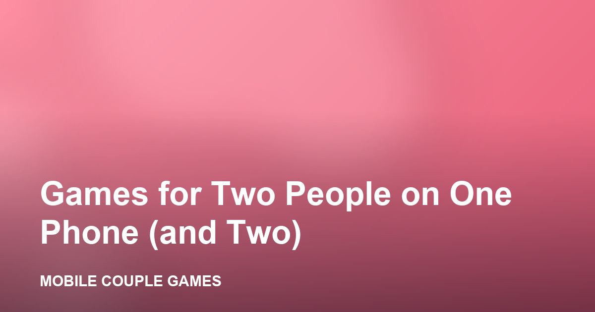 Two people sharing one phone to play a 2 player game